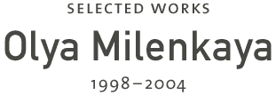 Olya Milenkaya :: Selected Works 1998&ndash;2004